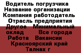 Водитель погрузчика › Название организации ­ Компания-работодатель › Отрасль предприятия ­ Другое › Минимальный оклад ­ 1 - Все города Работа » Вакансии   . Красноярский край,Талнах г.